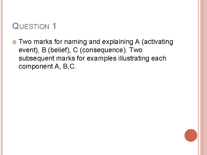 QUESTION 1 Two marks for naming and explaining A (activating event), B (belief), C