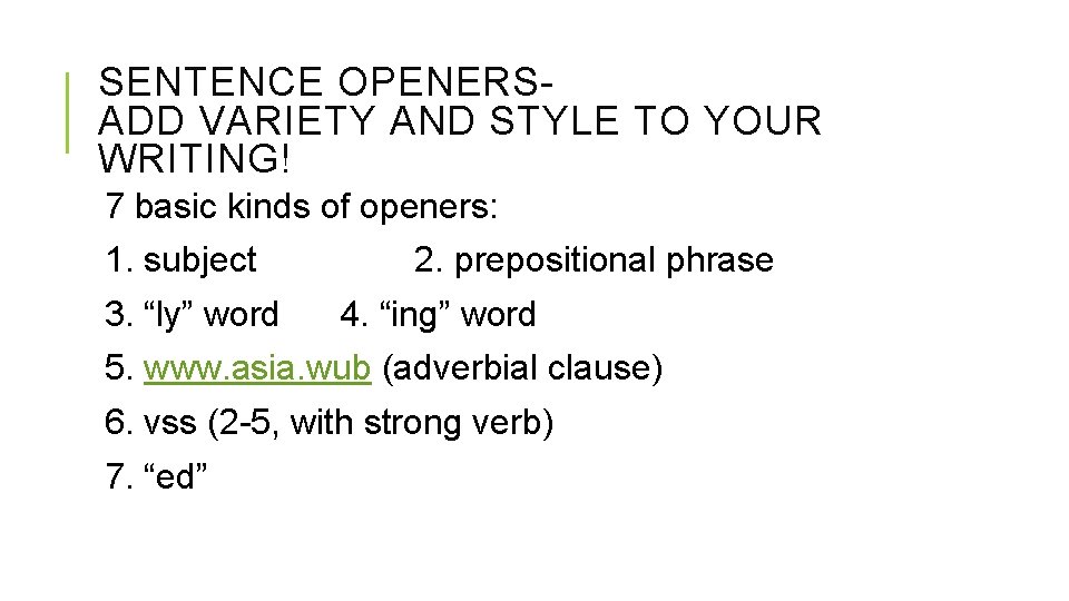 SENTENCE OPENERSADD VARIETY AND STYLE TO YOUR WRITING! 7 basic kinds of openers: 1. SENTENCE OPENERSADD VARIETY AND STYLE TO YOUR WRITING! 7 basic kinds of openers: 1.