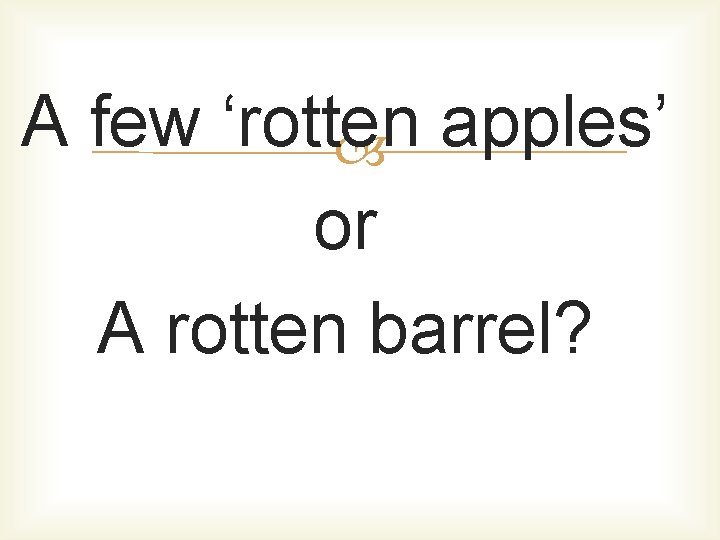 A few ‘rotten apples’ or A rotten barrel? 