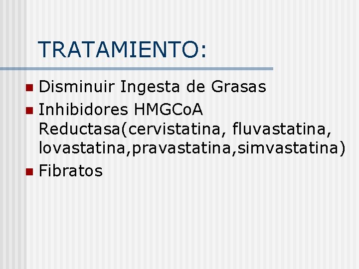 TRATAMIENTO: Disminuir Ingesta de Grasas n Inhibidores HMGCo. A Reductasa(cervistatina, fluvastatina, lovastatina, pravastatina, simvastatina)