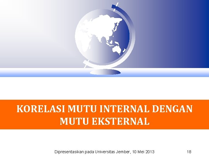 KORELASI MUTU INTERNAL DENGAN MUTU EKSTERNAL Dipresentasikan pada Universitas Jember, 10 Mei 2013 18