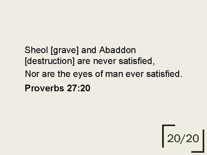 Sheol [grave] and Abaddon [destruction] are never satisfied, Nor are the eyes of man