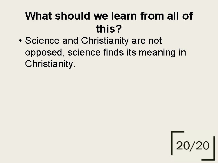 What should we learn from all of this? • Science and Christianity are not