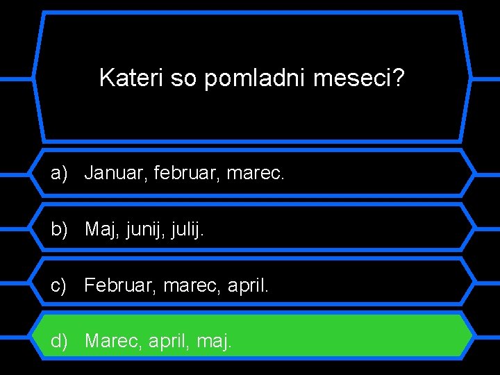 Kateri so pomladni meseci? a) Januar, februar, marec. b) Maj, junij, julij. c) Februar,