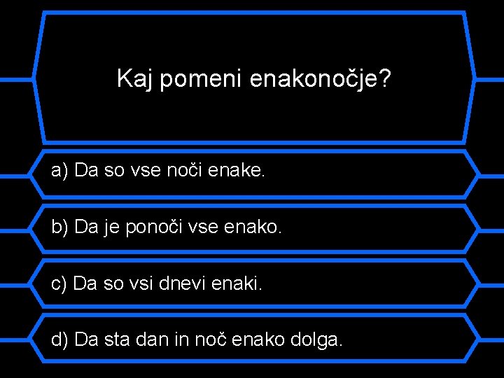 Kaj pomeni enakonočje? a) Da so vse noči enake. b) Da je ponoči vse