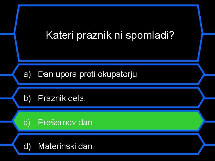 Kateri praznik ni spomladi? a) Dan upora proti okupatorju. b) Praznik dela. c) Prešernov