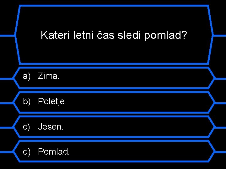 Kateri letni čas sledi pomlad? a) Zima. b) Poletje. c) Jesen. d) Pomlad. 