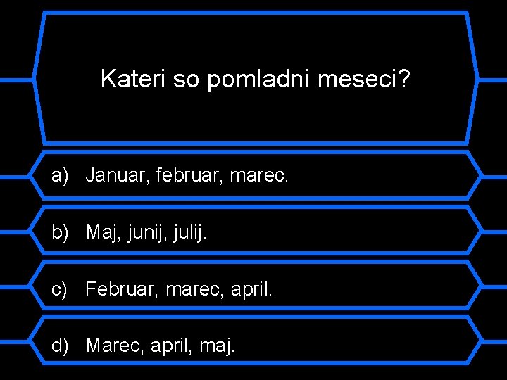 Kateri so pomladni meseci? a) Januar, februar, marec. b) Maj, junij, julij. c) Februar,