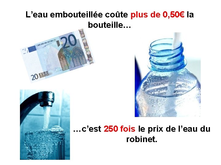 L’eau embouteillée coûte plus de 0, 50€ la bouteille… …c’est 250 fois le prix