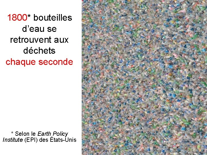 1800* bouteilles d’eau se retrouvent aux déchets chaque seconde * Selon le Earth Policy