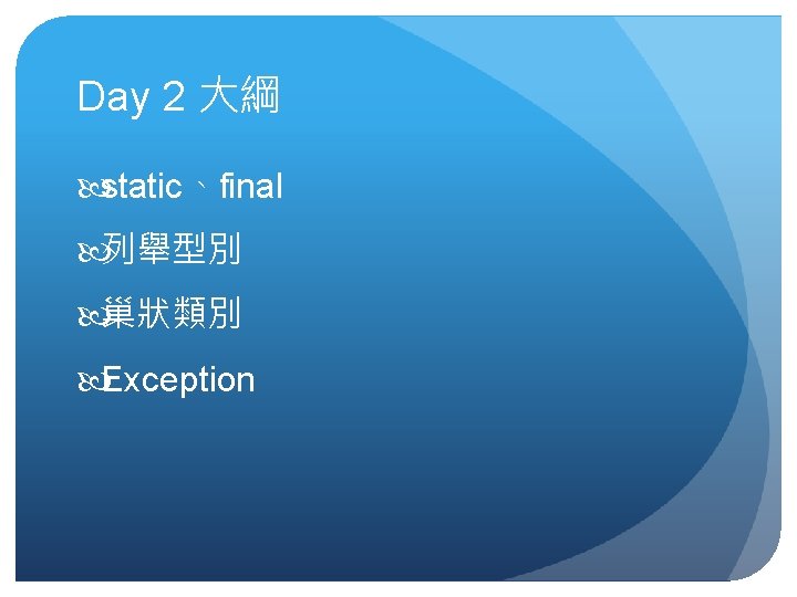 Day 2 大綱 static、final 列舉型別 巢狀類別 Exception Day 2 大綱 static、final 列舉型別 巢狀類別 Exception