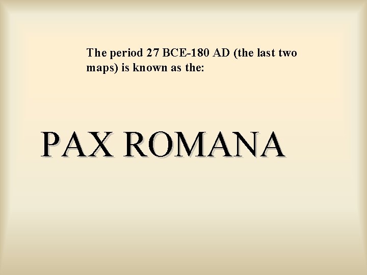 The period 27 BCE-180 AD (the last two maps) is known as the: PAX