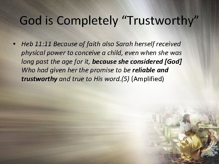 God is Completely “Trustworthy” • Heb 11: 11 Because of faith also Sarah herself
