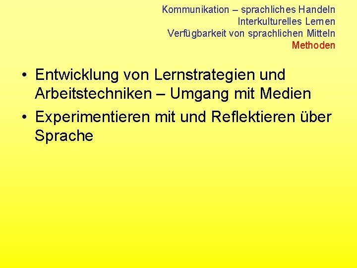 Kommunikation – sprachliches Handeln Interkulturelles Lernen Verfügbarkeit von sprachlichen Mitteln Methoden • Entwicklung von