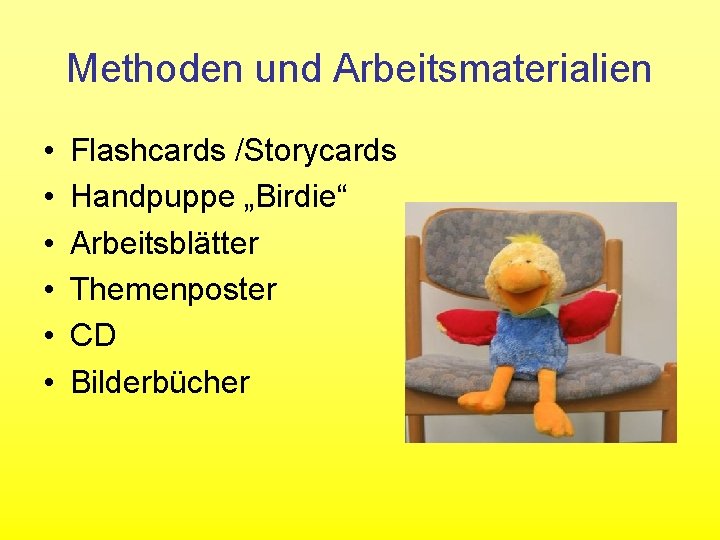 Methoden und Arbeitsmaterialien • • • Flashcards /Storycards Handpuppe „Birdie“ Arbeitsblätter Themenposter CD Bilderbücher