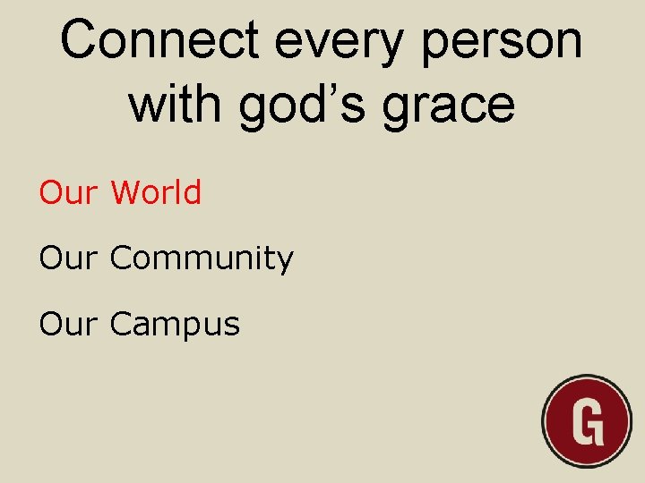 Connect every person with god’s grace Our World Our Community Our Campus 