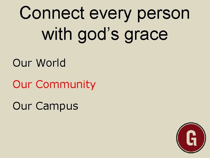 Connect every person with god’s grace Our World Our Community Our Campus 