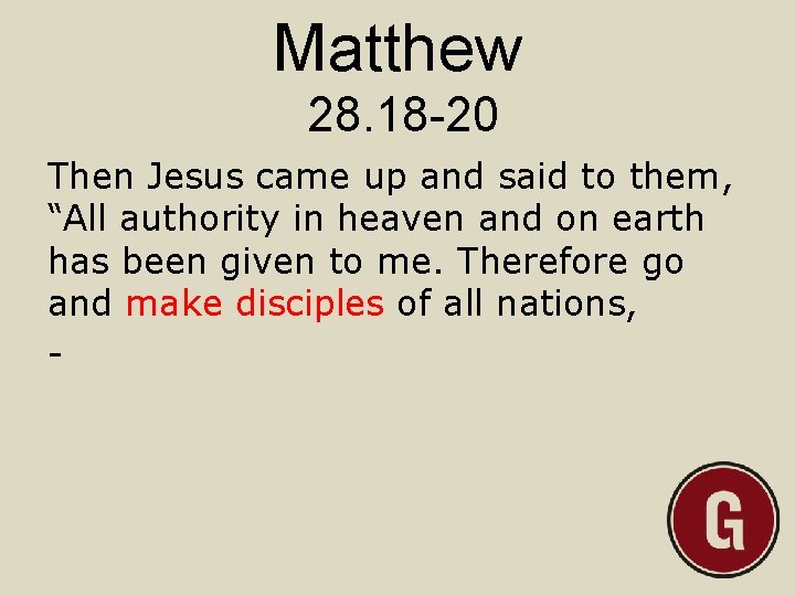 Matthew 28. 18 -20 Then Jesus came up and said to them, “All authority