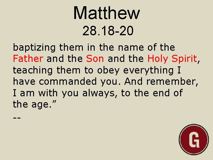 Matthew 28. 18 -20 baptizing them in the name of the Father and the