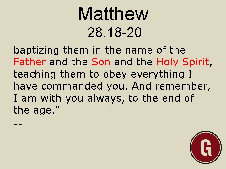 Matthew 28. 18 -20 baptizing them in the name of the Father and the