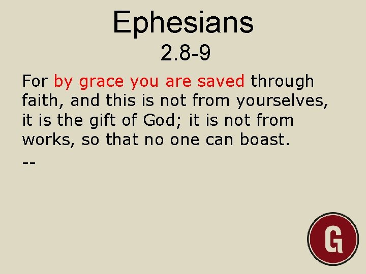 Ephesians 2. 8 -9 For by grace you are saved through faith, and this