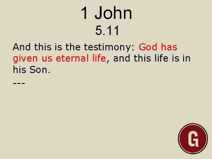 1 John 5. 11 And this is the testimony: God has given us eternal