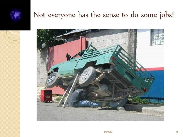 Not everyone has the sense to do some jobs! 9/27/2021 36 