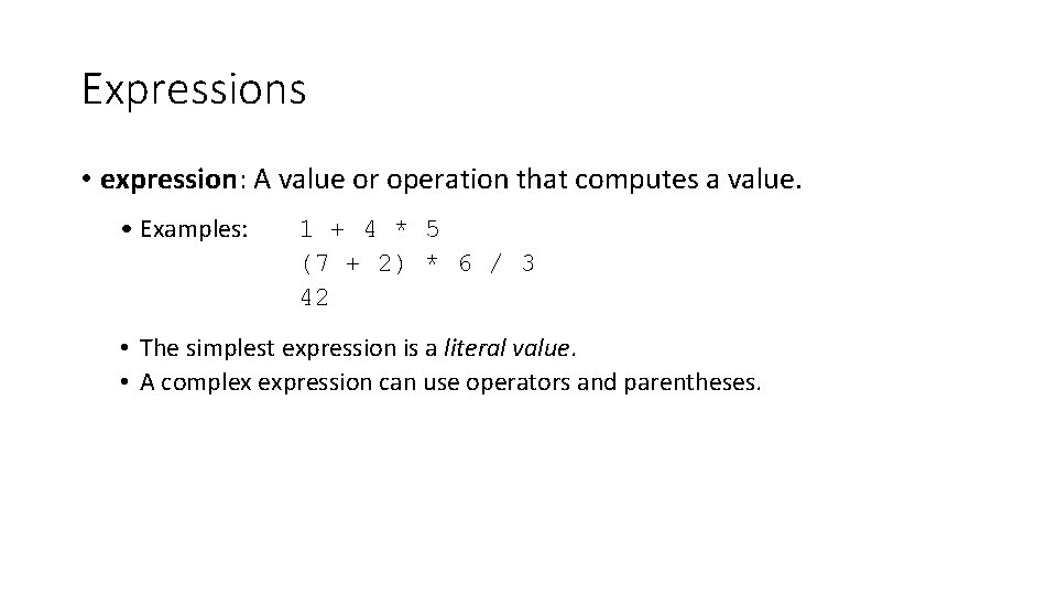 Expressions • expression: A value or operation that computes a value. • Examples: 1