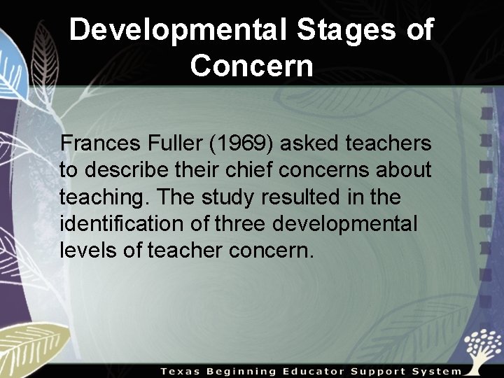 Developmental Stages of Concern Frances Fuller (1969) asked teachers to describe their chief concerns