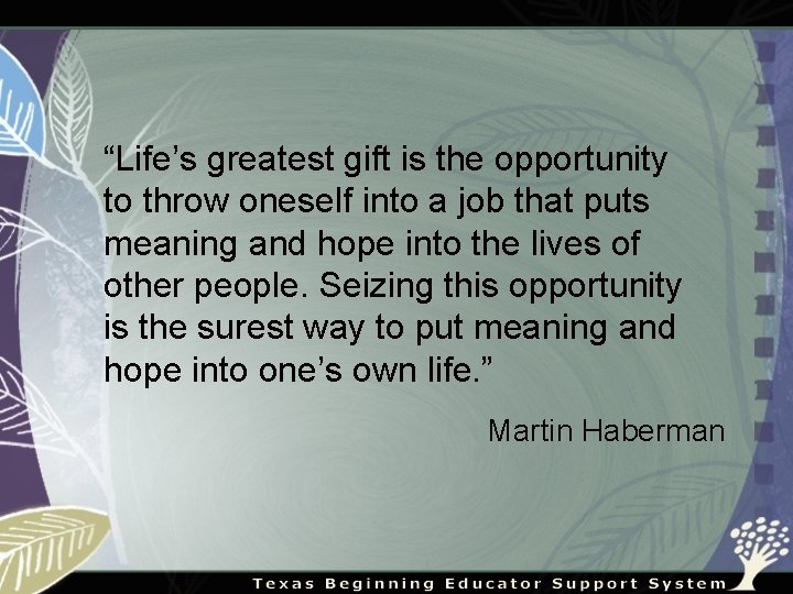 “Life’s greatest gift is the opportunity to throw oneself into a job that puts