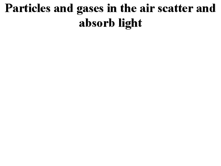 Particles and gases in the air scatter and absorb light 