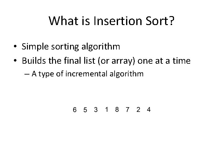 What is Insertion Sort? • Simple sorting algorithm • Builds the final list (or