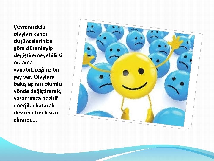 Çevrenizdeki olayları kendi düşüncelerinize göre düzenleyip değiştiremeyebilirsi niz ama yapabileceğiniz bir şey var. Olaylara