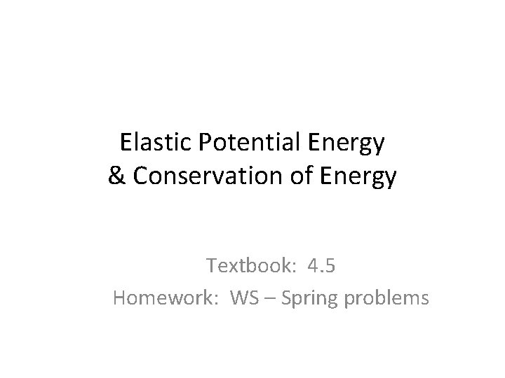 Elastic Potential Energy & Conservation of Energy Textbook: 4. 5 Homework: WS – Spring
