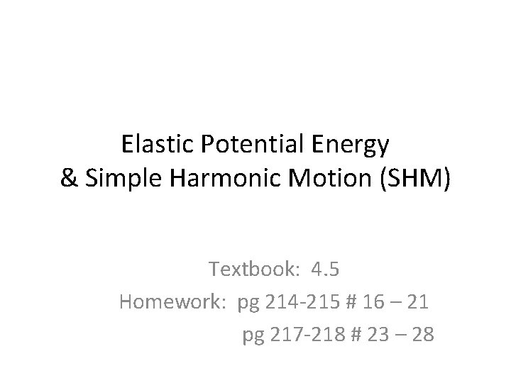 Elastic Potential Energy & Simple Harmonic Motion (SHM) Textbook: 4. 5 Homework: pg 214