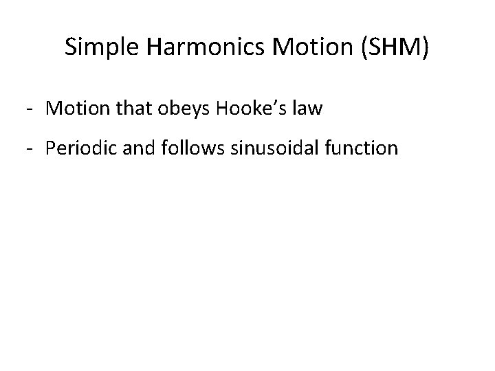 Simple Harmonics Motion (SHM) Motion that obeys Hooke’s law Periodic and follows sinusoidal function