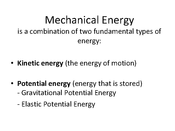 Mechanical Energy is a combination of two fundamental types of energy: • Kinetic energy