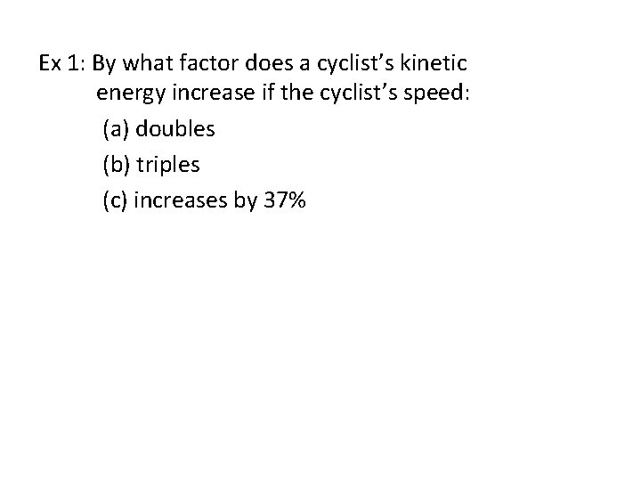 Ex 1: By what factor does a cyclist’s kinetic energy increase if the cyclist’s