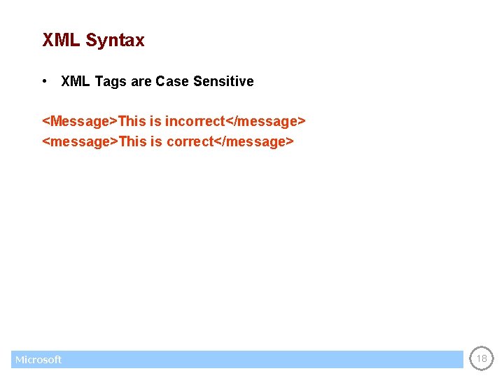 XML Syntax • XML Tags are Case Sensitive <Message>This is incorrect</message> <message>This is correct</message>