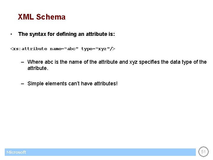 XML Schema • The syntax for defining an attribute is: <xs: attribute name=“abc" type=“xyz"/>