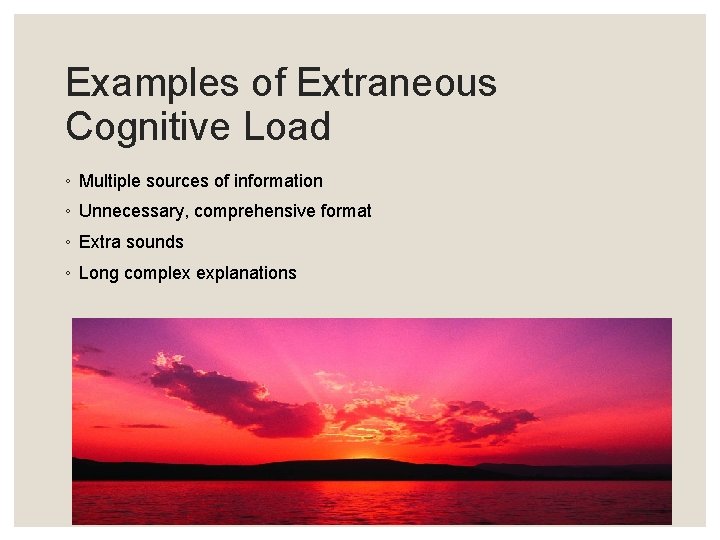 Examples of Extraneous Cognitive Load ◦ Multiple sources of information ◦ Unnecessary, comprehensive format