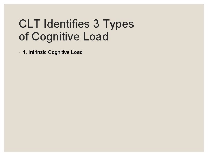 CLT Identifies 3 Types of Cognitive Load ◦ 1. Intrinsic Cognitive Load 