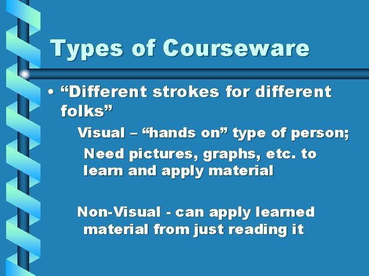 Types of Courseware • “Different strokes for different folks” Visual – “hands on” type
