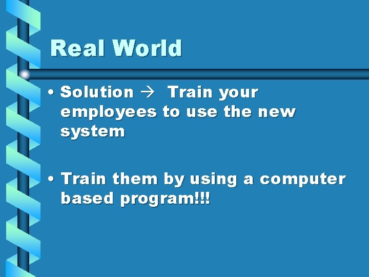 Real World • Solution Train your employees to use the new system • Train
