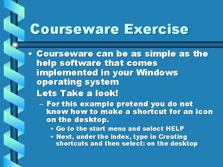 Courseware Exercise • Courseware can be as simple as the help software that comes