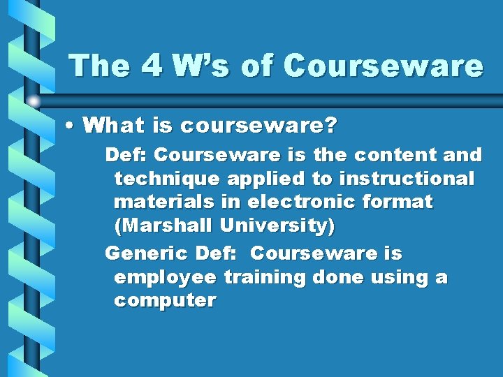 The 4 W’s of Courseware • What is courseware? Def: Courseware is the content