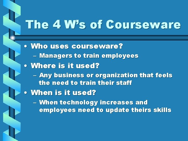 The 4 W’s of Courseware • Who uses courseware? – Managers to train employees