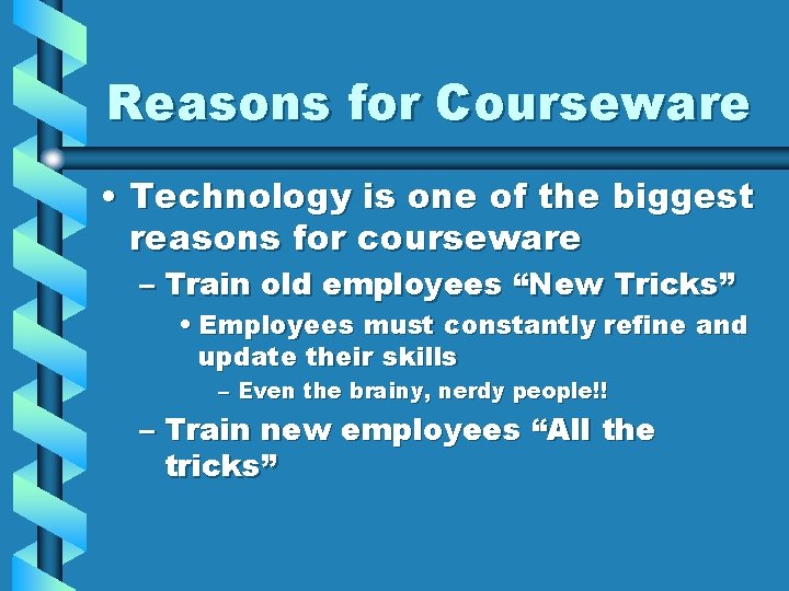 Reasons for Courseware • Technology is one of the biggest reasons for courseware –