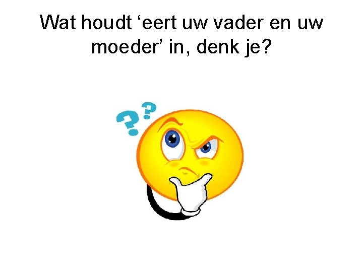 Wat houdt ‘eert uw vader en uw moeder’ in, denk je? 