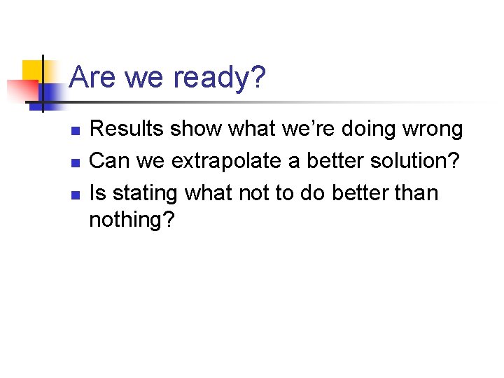 Are we ready? n n n Results show what we’re doing wrong Can we